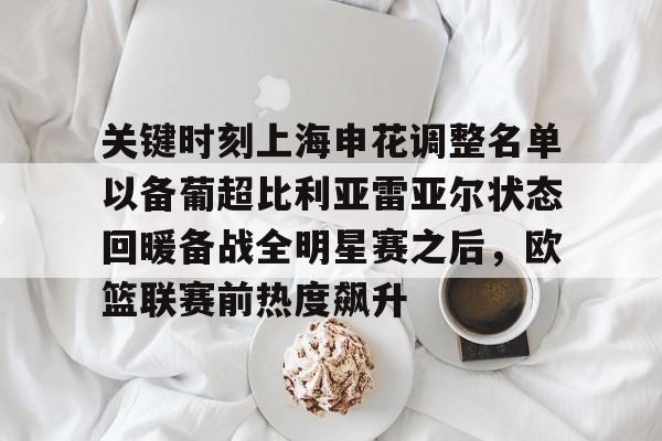 LOL赛事入口-关键时刻上海申花调整名单以备葡超比利亚雷亚尔状态回暖备战全明星赛之后，欧篮联赛前热度飙升的简单介绍